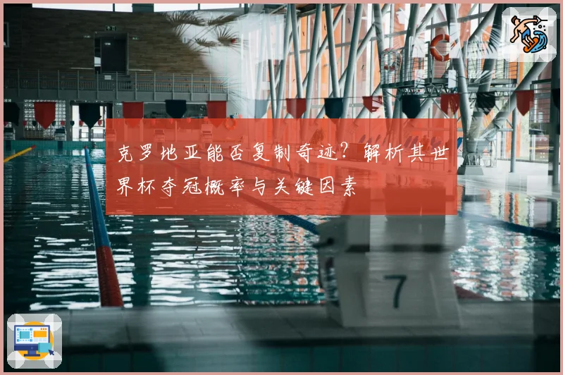克罗地亚能否复制奇迹?解析其世界杯夺冠概率与关键因素