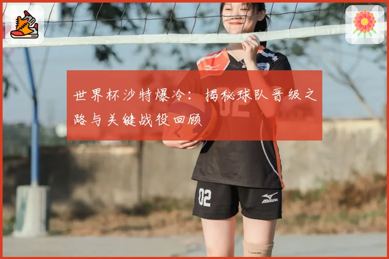 世界杯沙特爆冷：揭秘球队晋级之路与关键战役回顾