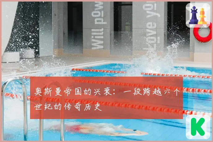 奥斯曼帝国的兴衰：一段跨越六个世纪的传奇历史