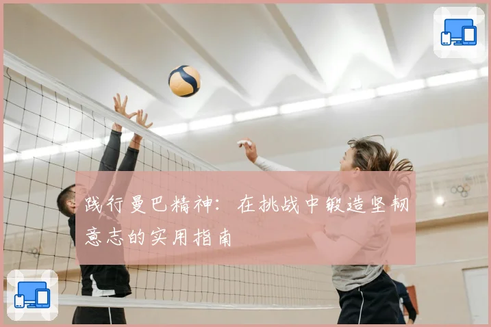 践行曼巴精神：在挑战中锻造坚韧意志的实用指南