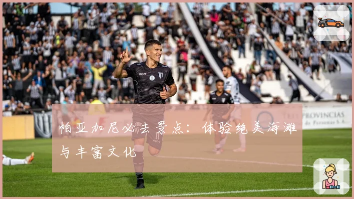 帕亚加尼必去景点:体验绝美海滩与丰富文化