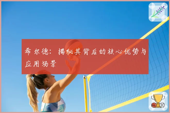 希尔德:揭秘其背后的核心优势与应用场景