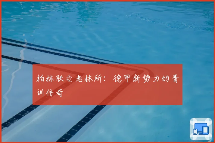 柏林联合老林所：德甲新势力的青训传奇