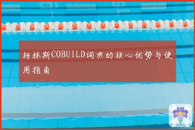 柯林斯COBUILD词典的核心优势与使用指南