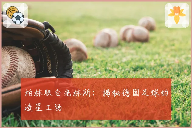 柏林联合老林所:揭秘德国足球的造星工场