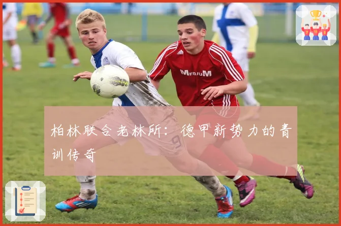 柏林联合老林所：德甲新势力的青训传奇